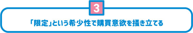 3 「限定」という希少性で購買意欲を掻き立てる