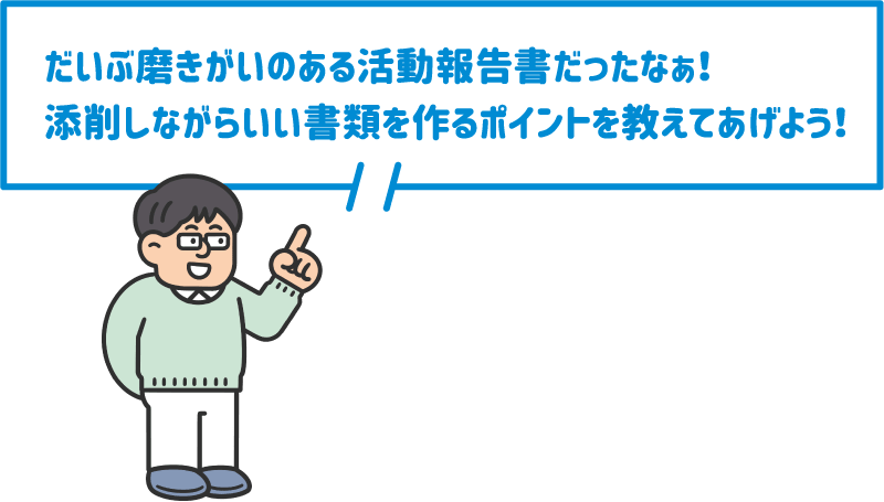 【先生】だいぶ磨きがいのある活動報告書だったなぁ！添削しながらいい書類を作るポイントを教えてあげよう！