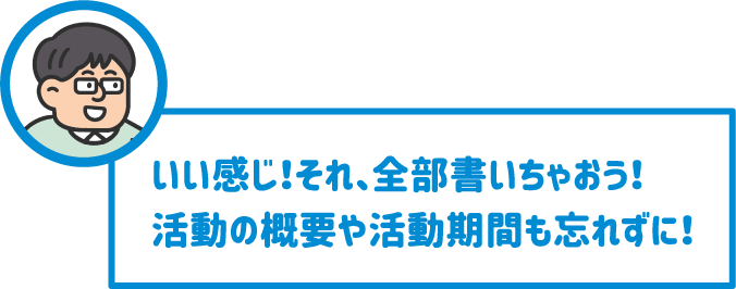 【先生】いい感じ！それ、全部書いちゃおう！活動の概要や活動期間も忘れずに！