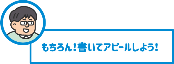 【先生】もちろん！書いてアピールしよう！